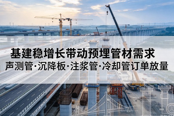 普宁基建稳增长带动预埋监测管材需求,声测管、沉降板、注浆管订单持续放量