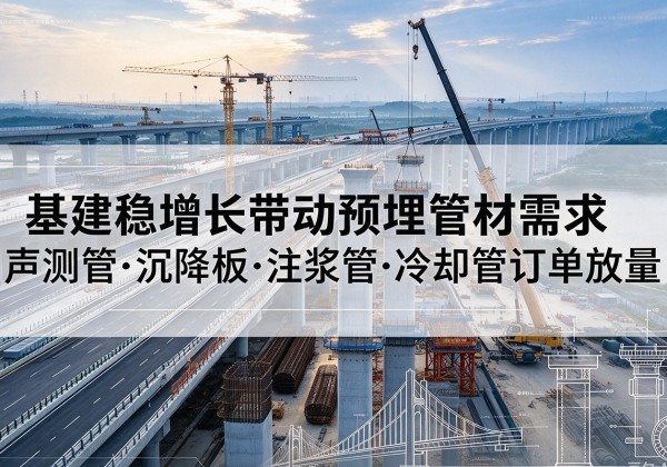 普宁基建稳增长带动预埋监测管材需求，声测管、沉降板、注浆管订单持续放量