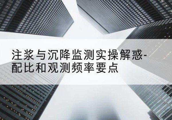 普宁水泥浆配比不当会不会造成注浆管堵管？-注浆与沉降监测实操解惑-配比和观测频率要点