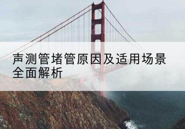 普宁声测管堵管的主要原因有哪些？-声测管堵管原因及适用场景全面解析
